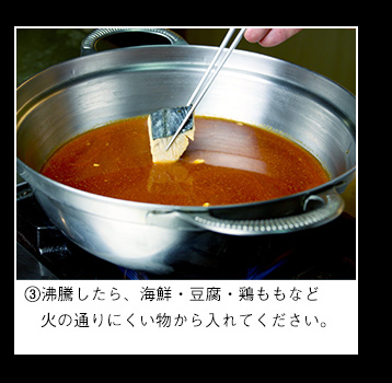 沸騰したら、海鮮・豆腐・鶏ももなど火の通りにくい物から入れてください。