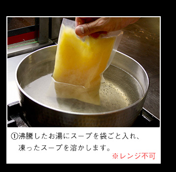 沸騰したお湯にスープを袋ごと入れ、凍ったスープを溶かします。※レンジ不可