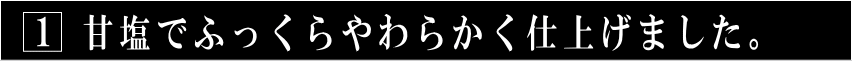 1ふっくらやわらかく仕上げました。